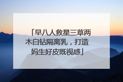 早八人救星三草两木白钻隔离乳，打造妈生好皮既视感